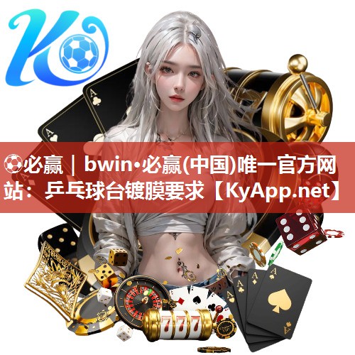 ⚽必赢｜bwin·必赢(中国)唯一官方网站：乒乓球台镀膜要求
