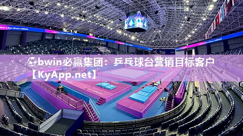 ⚽bwin必赢集团：乒乓球台营销目标客户