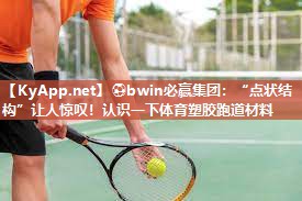 ⚽bwin必赢集团：“点状结构”让人惊叹！认识一下体育塑胶跑道材料