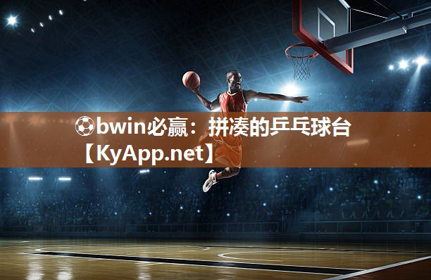 ⚽bwin必赢：拼凑的乒乓球台