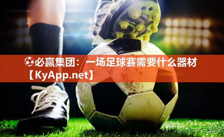 ⚽必赢集团：一场足球赛需要什么器材
