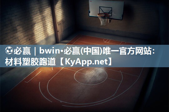 ⚽必赢｜bwin·必赢(中国)唯一官方网站：材料塑胶跑道