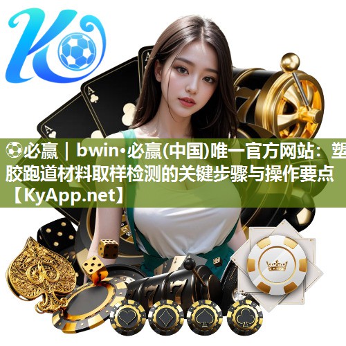 ⚽必赢｜bwin·必赢(中国)唯一官方网站：塑胶跑道材料取样检测的关键步骤与操作要点