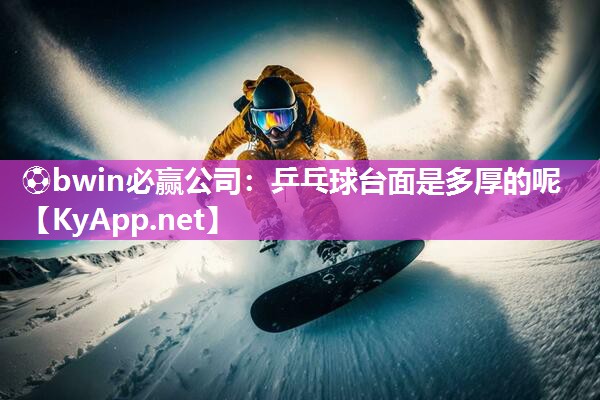 ⚽bwin必赢公司：乒乓球台面是多厚的呢
