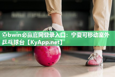 ⚽bwin必赢官网登录入口：宁夏可移动室外乒乓球台