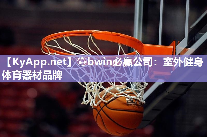 ⚽bwin必赢公司：室外健身体育器材品牌