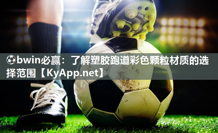 ⚽bwin必赢：了解塑胶跑道彩色颗粒材质的选择范围