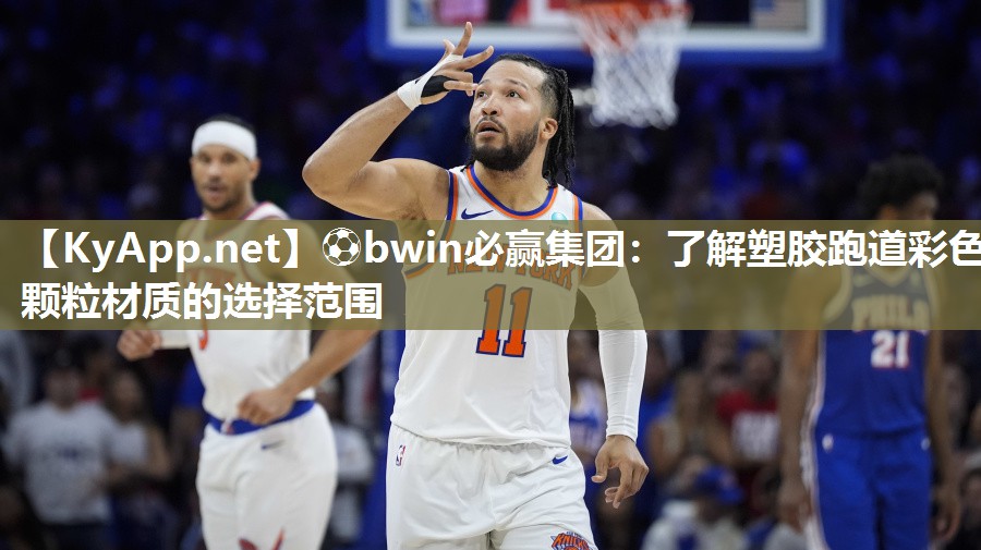 ⚽bwin必赢集团：了解塑胶跑道彩色颗粒材质的选择范围