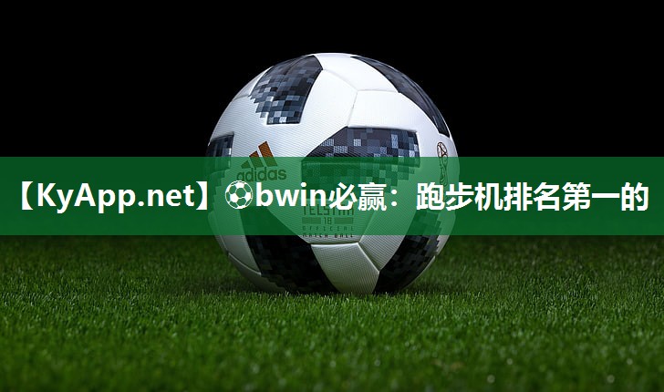 ⚽bwin必赢：跑步机排名第一的
