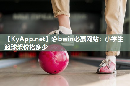 ⚽bwin必赢网站：小学生篮球架价格多少