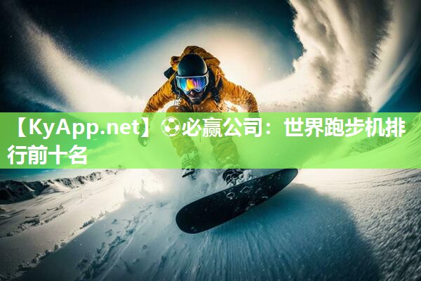 ⚽必赢公司：世界跑步机排行前十名