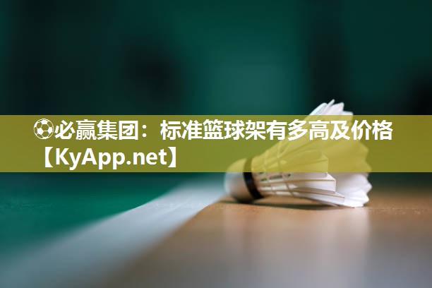 ⚽必赢集团：标准篮球架有多高及价格
