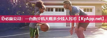 ⚽必赢公司：一台跑步机大概多少钱人民币