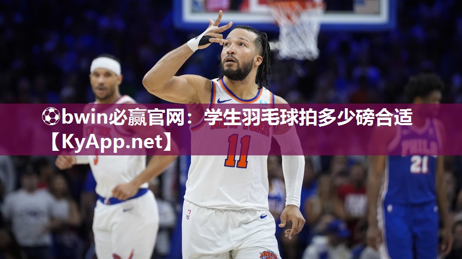 ⚽bwin必赢官网：学生羽毛球拍多少磅合适