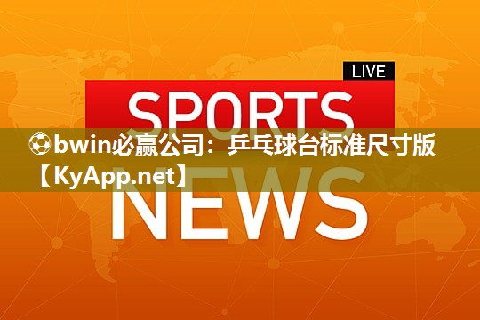 ⚽bwin必赢公司：乒乓球台标准尺寸版