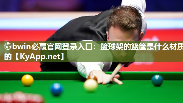 ⚽bwin必赢官网登录入口：篮球架的篮筐是什么材质的