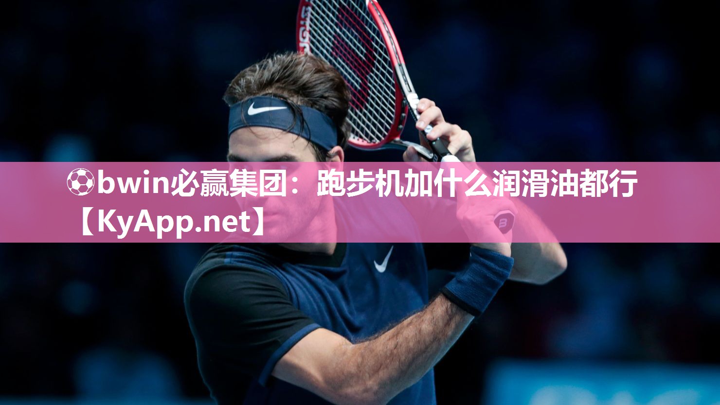 ⚽bwin必赢集团：跑步机加什么润滑油都行