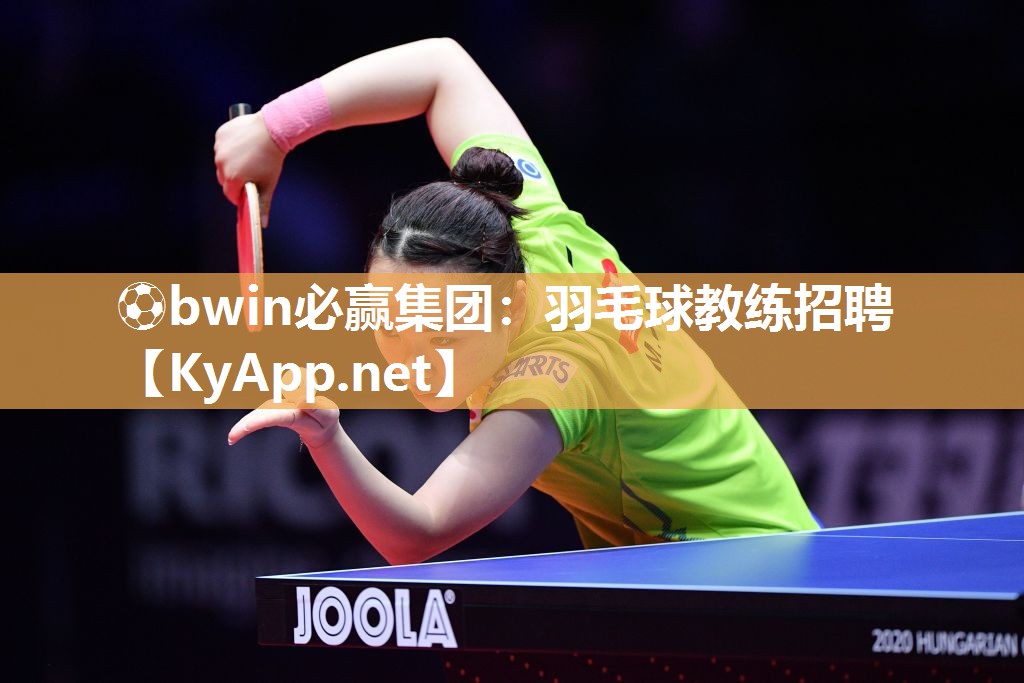 ⚽bwin必赢集团：羽毛球教练招聘