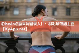 ⚽bwin必赢官网登录入口：羽毛球馆施工图