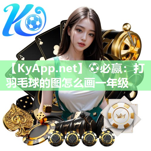 ⚽必赢：打羽毛球的图怎么画一年级