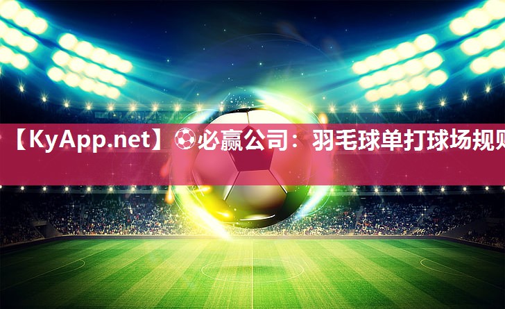 ⚽必赢公司：羽毛球单打球场规则