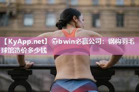⚽bwin必赢公司：钢构羽毛球馆造价多少钱