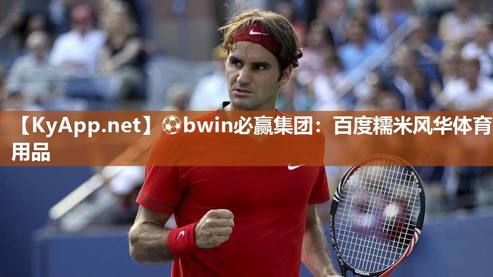 ⚽bwin必赢集团：百度糯米风华体育用品