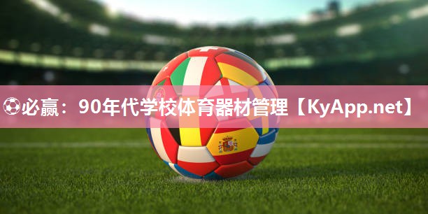 ⚽必赢：90年代学校体育器材管理
