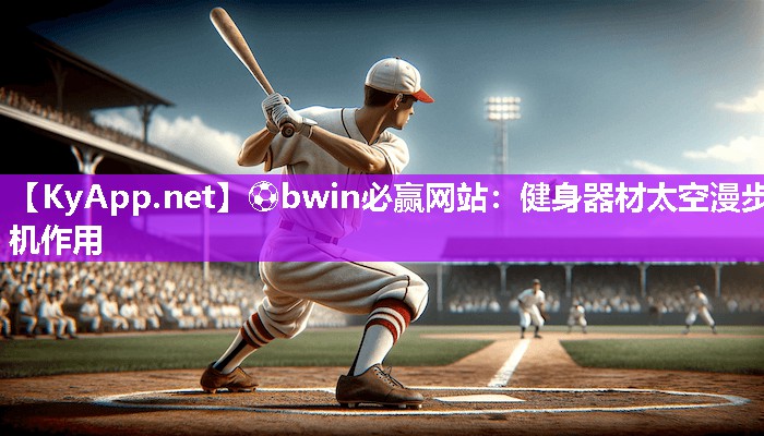 ⚽bwin必赢网站：健身器材太空漫步机作用