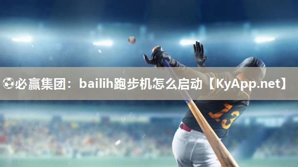 ⚽必赢集团：bailih跑步机怎么启动