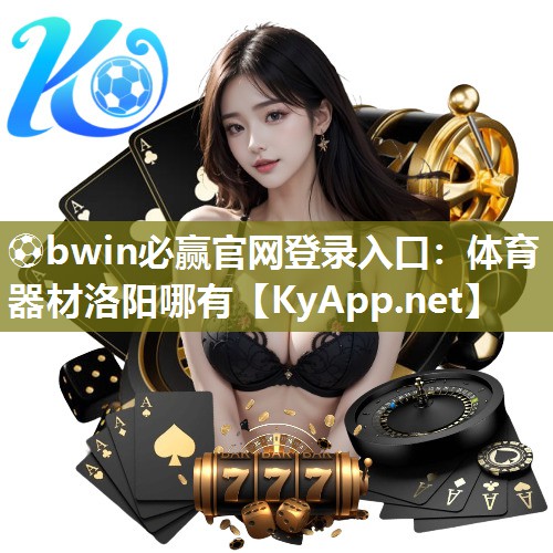 ⚽bwin必赢官网登录入口：体育器材洛阳哪有