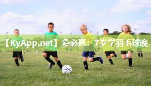 ⚽必赢：7岁学羽毛球晚