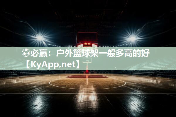 ⚽必赢：户外篮球架一般多高的好