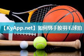 如何绑手胶羽毛球拍