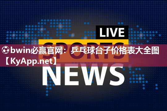 ⚽bwin必赢官网：乒乓球台子价格表大全图
