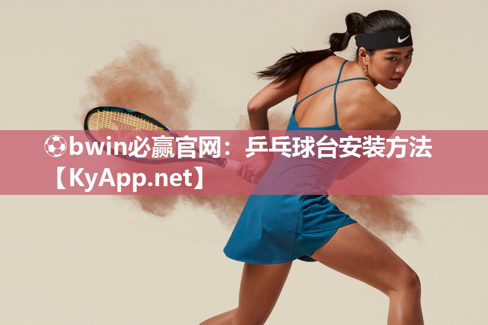 ⚽bwin必赢官网：乒乓球台安装方法