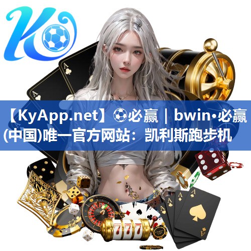 ⚽必赢｜bwin·必赢(中国)唯一官方网站：凯利斯跑步机