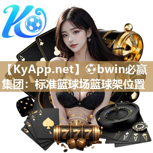 ⚽bwin必赢集团：标准篮球场篮球架位置