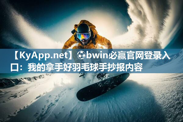 ⚽bwin必赢官网登录入口：我的拿手好羽毛球手抄报内容