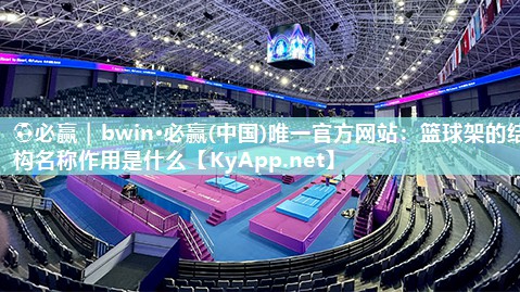 ⚽必赢｜bwin·必赢(中国)唯一官方网站：篮球架的结构名称作用是什么