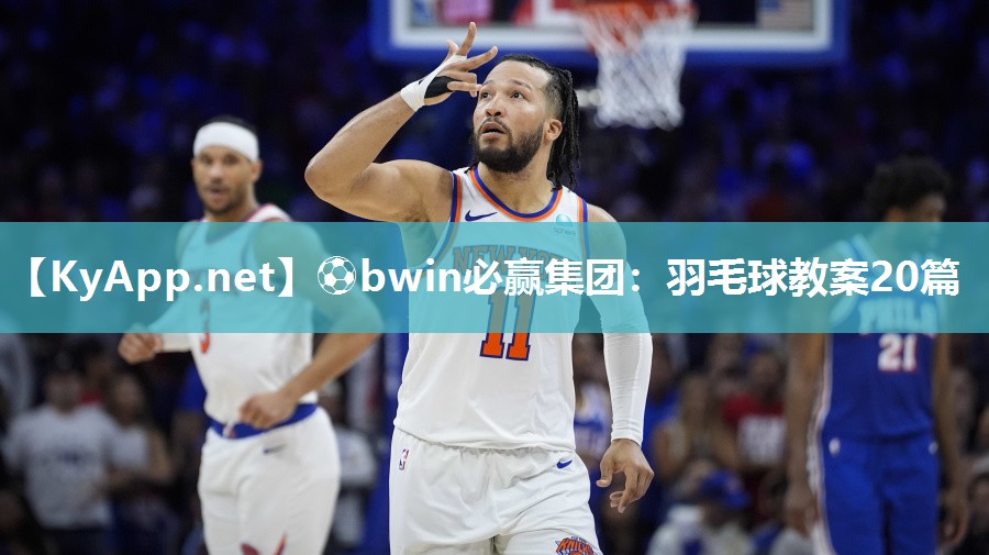 ⚽bwin必赢集团：羽毛球教案20篇