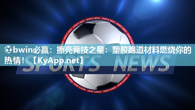 ⚽bwin必赢：擦亮竞技之星：塑胶跑道材料燃烧你的热情！