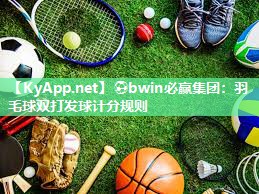 ⚽bwin必赢集团：羽毛球双打发球计分规则
