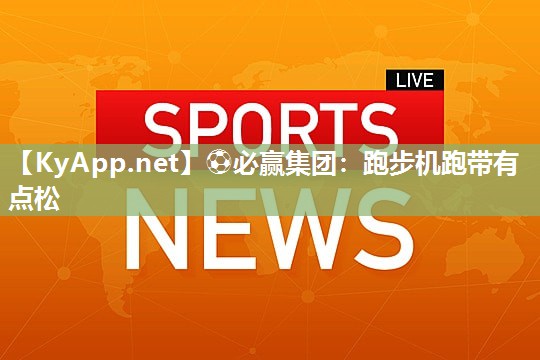 ⚽必赢集团：跑步机跑带有点松