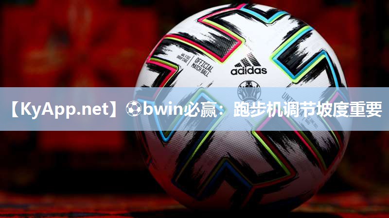 ⚽bwin必赢：跑步机调节坡度重要