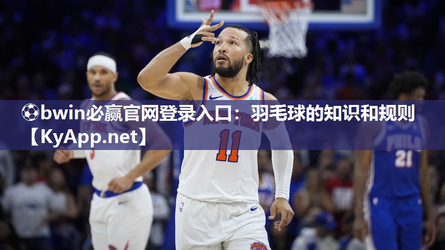⚽bwin必赢官网登录入口：羽毛球的知识和规则