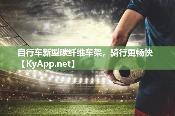 自行车新型碳纤维车架，骑行更畅快