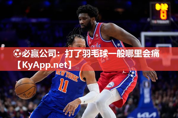 ⚽必赢公司：打了羽毛球一般哪里会痛
