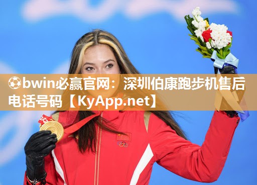 ⚽bwin必赢官网：深圳伯康跑步机售后电话号码