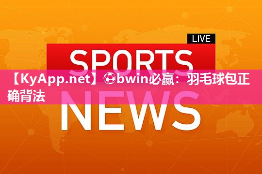 ⚽bwin必赢：羽毛球包正确背法